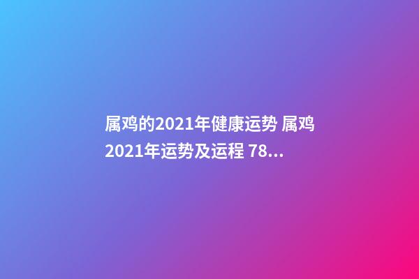 属鸡的2021年健康运势 属鸡2021年运势及运程 78岁属鸡的今年健康运势-第1张-观点-玄机派